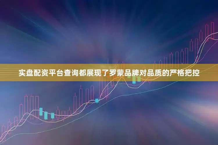 实盘配资平台查询都展现了罗蒙品牌对品质的严格把控