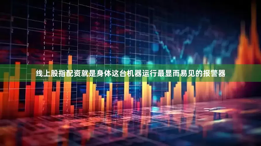 线上股指配资就是身体这台机器运行最显而易见的报警器