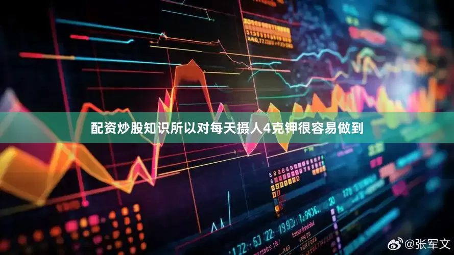 配资炒股知识所以对每天摄人4克钾很容易做到