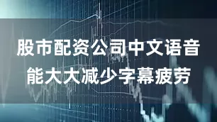 股市配资公司中文语音能大大减少字幕疲劳