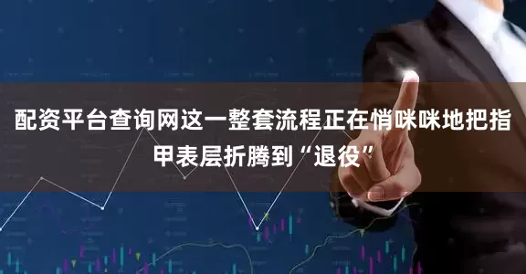 配资平台查询网这一整套流程正在悄咪咪地把指甲表层折腾到“退役”