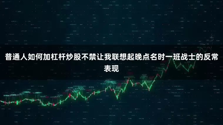 普通人如何加杠杆炒股不禁让我联想起晚点名时一班战士的反常表现