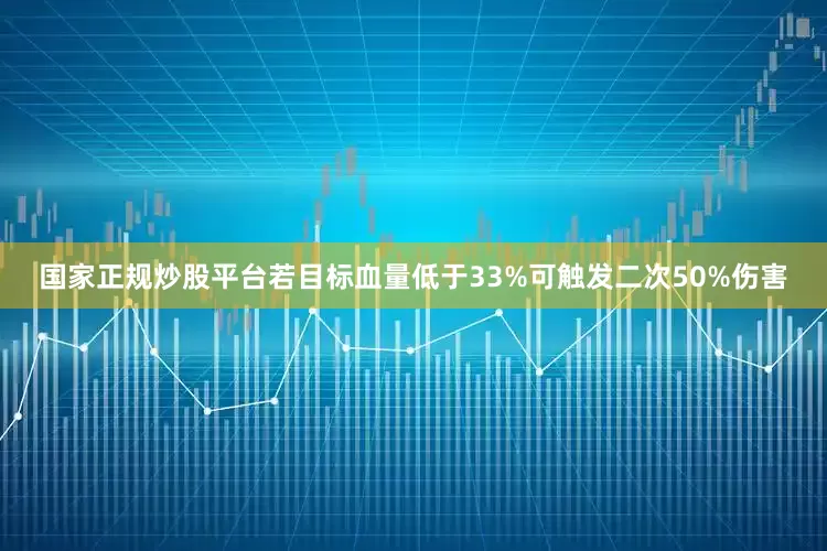国家正规炒股平台若目标血量低于33%可触发二次50%伤害