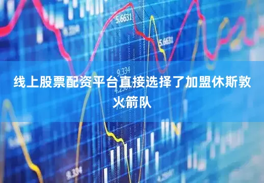 线上股票配资平台直接选择了加盟休斯敦火箭队