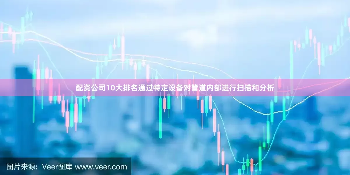 配资公司10大排名通过特定设备对管道内部进行扫描和分析