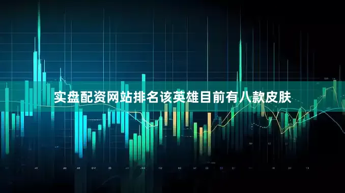 实盘配资网站排名该英雄目前有八款皮肤