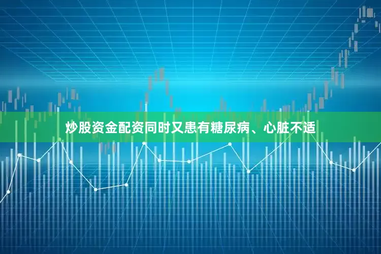 炒股资金配资同时又患有糖尿病、心脏不适