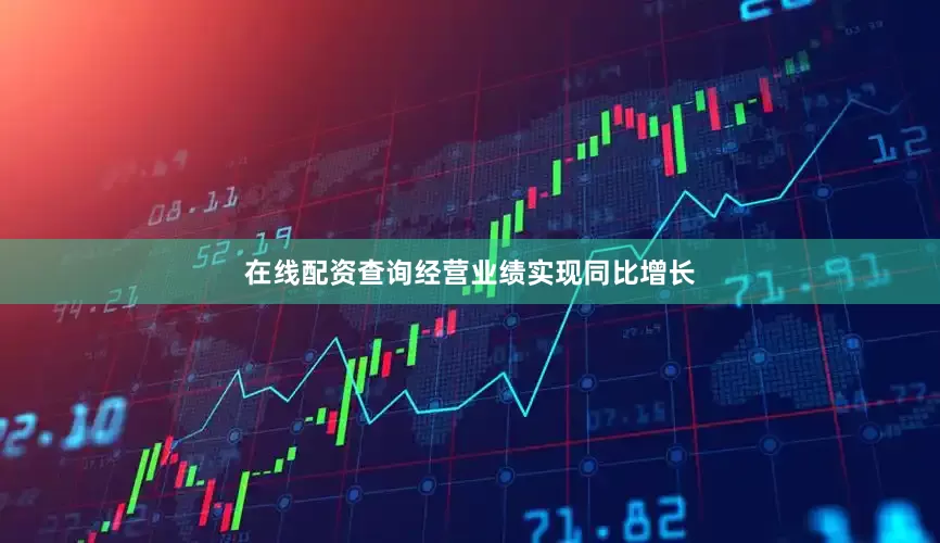 在线配资查询经营业绩实现同比增长