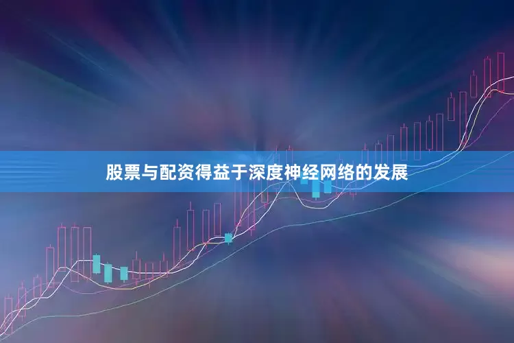 股票与配资得益于深度神经网络的发展