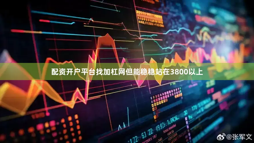 配资开户平台找加杠网但能稳稳站在3800以上