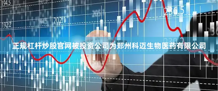 正规杠杆炒股官网被投资公司为郑州科迈生物医药有限公司