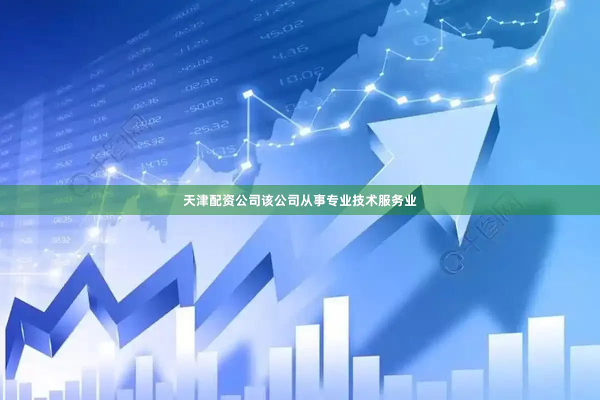 天津配资公司该公司从事专业技术服务业
