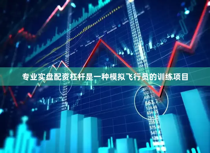 专业实盘配资杠杆是一种模拟飞行员的训练项目