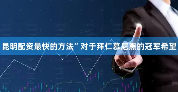 昆明配资最快的方法”对于拜仁慕尼黑的冠军希望
